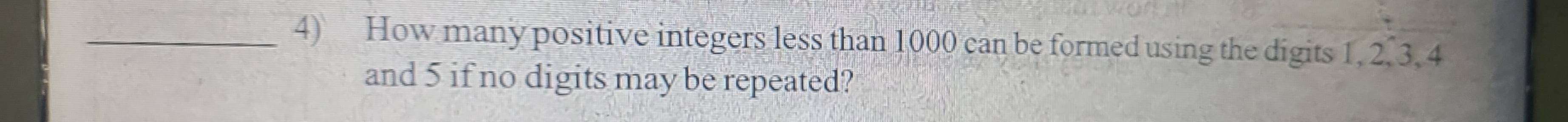 How many positive integers less than 1000 can be formed using the digits 1, 2. 3, 4
and 5 if no digits may be repeated?