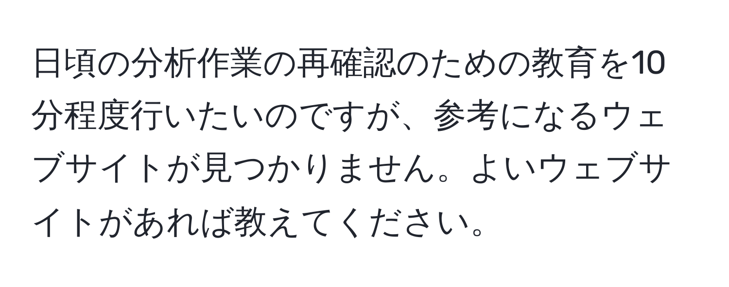 日頃の分析作業の再確認のための教育を10分程度行いたいのですが、参考になるウェブサイトが見つかりません。よいウェブサイトがあれば教えてください。