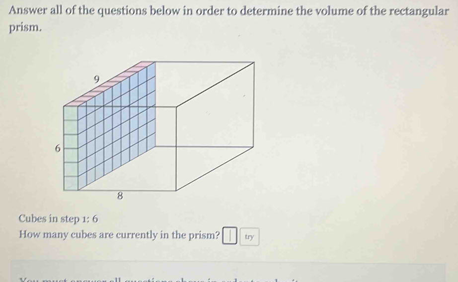 Answer all of the questions below in order to determine the volume of the rectangular 
prism. 
Cubes in step 1: 6
How many cubes are currently in the prism? try