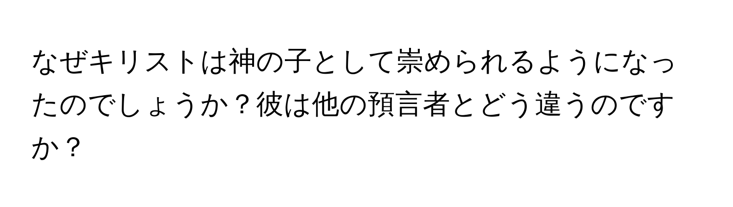 なぜキリストは神の子として崇められるようになったのでしょうか？彼は他の預言者とどう違うのですか？