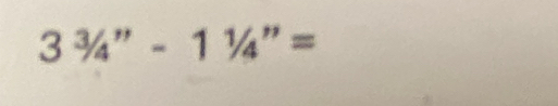 3^3/_4''-1^1/_4''=