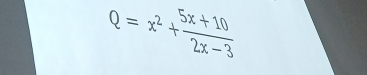 Q=x^2+ (5x+10)/2x-3 