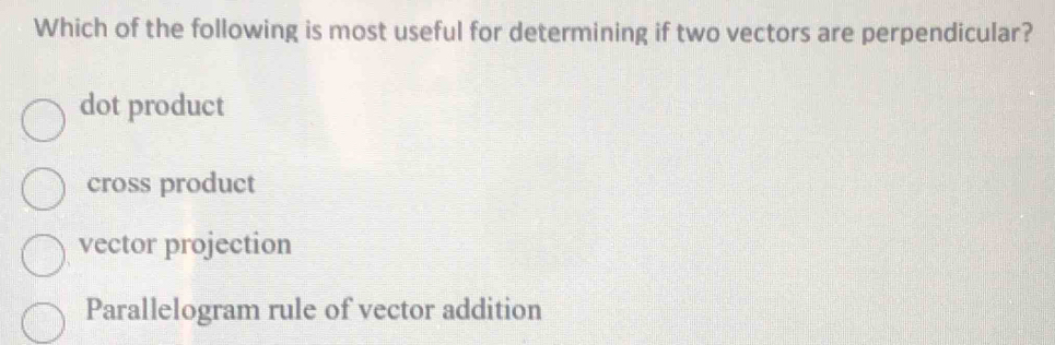 Which of the following is most useful for determining if two vectors are perpendicular?
dot product
cross product
vector projection
Parallelogram rule of vector addition