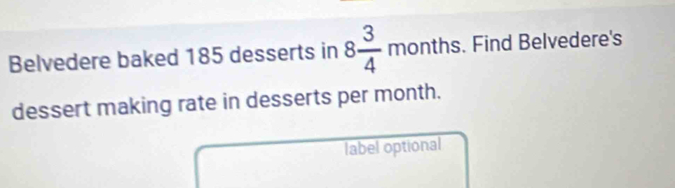 Belvedere baked 185 desserts in 8 3/4 months. . Find Belvedere's 
dessert making rate in desserts per month. 
label optional