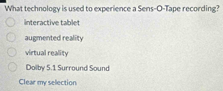 What technology is used to experience a Sens-O-Tape recording?
interactive tablet
augmented reality
virtual reality
Dolby 5.1 Surround Sound
Clear my selection