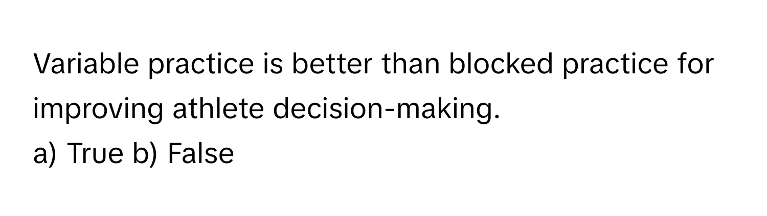 Variable practice is better than blocked practice for improving athlete decision-making. 

a) True b) False