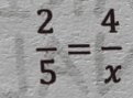  2/5 = 4/x 