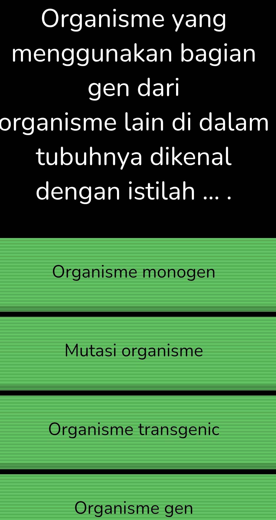 Organisme yang
menggunakan bagian
gen dari
organisme lain di dalam
tubuhnya dikenal
dengan istilah ... .
Organisme monogen
Mutasi organisme
Organisme transgenic
Organisme gen