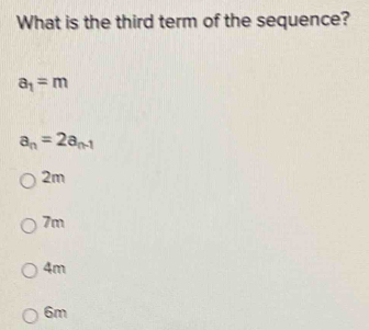 What is the third term of the sequence?
a_1=m
a_n=2a_n-1
2m
7m
4m
6m