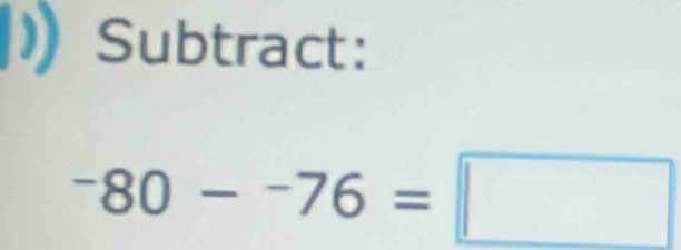 Subtract:
^-80-^-76=□