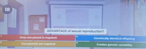 ADVANTAGE of sexual reproduction?
Only one parent is required. . Genetically identical offspring
Two parents are required . Creates genetic variability