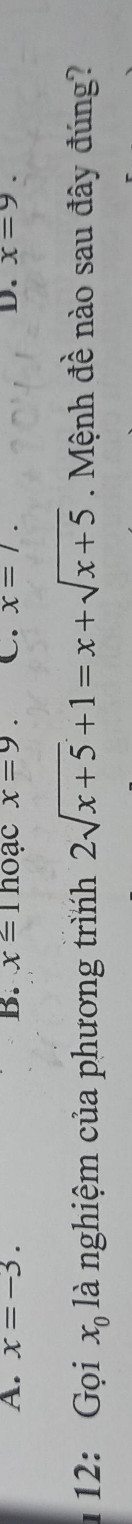 A. x=-3. B. xequiv ln oacx=9. C. x=/. D. x=9. 
1 12: Gọi x_0 là nghiệm của phương trình 2sqrt(x+5)+1=x+sqrt(x+5) Mệnh đề nào sau đây đúng?