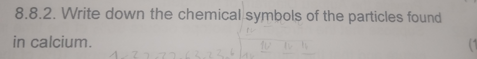 Write down the chemical symbols of the particles found 
in calcium.