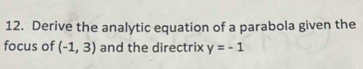 Derive the analytic equation of a parabola given the 
focus of (-1,3) and the directrix y=-1