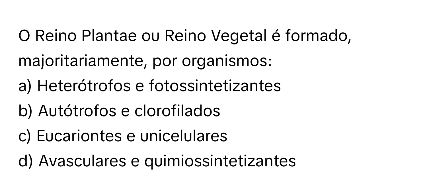 Solved: Reino Plantae ou Reino Vegetal é formado, majoritariamente, por  organismos: a) Heterótrofo [Biology]