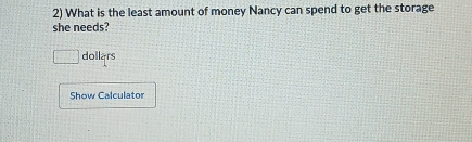 What is the least amount of money Nancy can spend to get the storage 
she needs? 
dollars 
Show Calculator