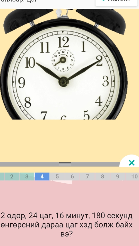 2 3 4 5 6 7 8 9 10
2 θдθр, 24 цаг, 16 минут, 180 секунд 
енгθрсний дараа цаг хэд бοлж байх 
Bə?