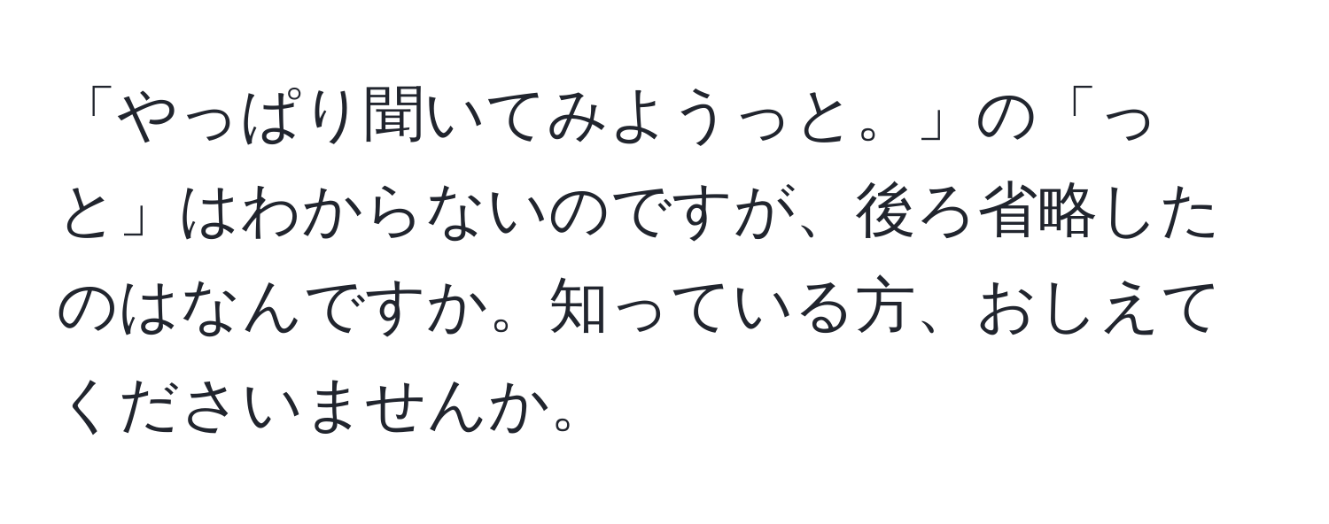 「やっぱり聞いてみようっと。」の「っと」はわからないのですが、後ろ省略したのはなんですか。知っている方、おしえてくださいませんか。