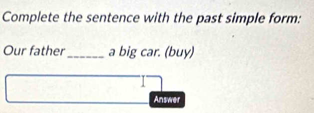 Complete the sentence with the past simple form: 
Our father_ a big car. (buy) 
Answer