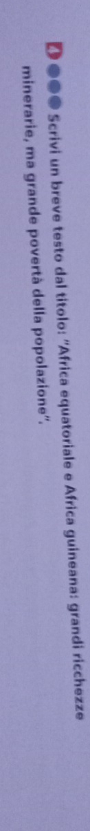 D●●● Scrivi un breve testo dal titolo: “Africa equatoriale e Africa guineana: grandi ricchezze 
minerarie, ma grande povertà della popolazione''.