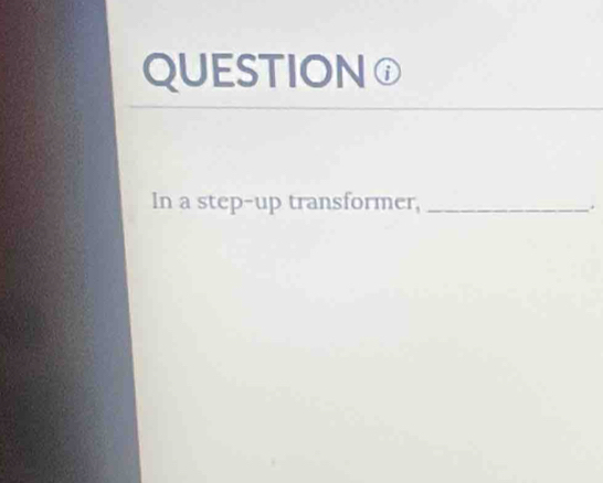 QUESTION① 
In a step-up transformer,_ 
.