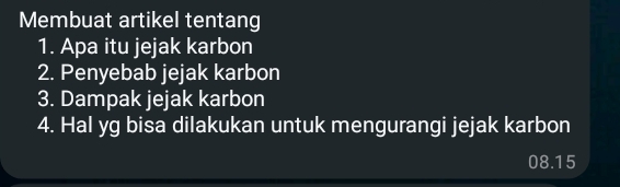 Membuat artikel tentang 
1. Apa itu jejak karbon 
2. Penyebab jejak karbon 
3. Dampak jejak karbon 
4. Hal yg bisa dilakukan untuk mengurangi jejak karbon
08.15