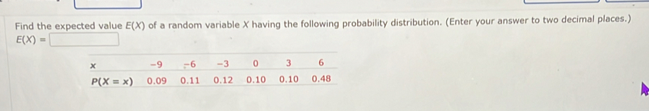 Find the expected value E(X) of a random variable X having the following probability distribution. (Enter your answer to two decimal places.)
E(X)=