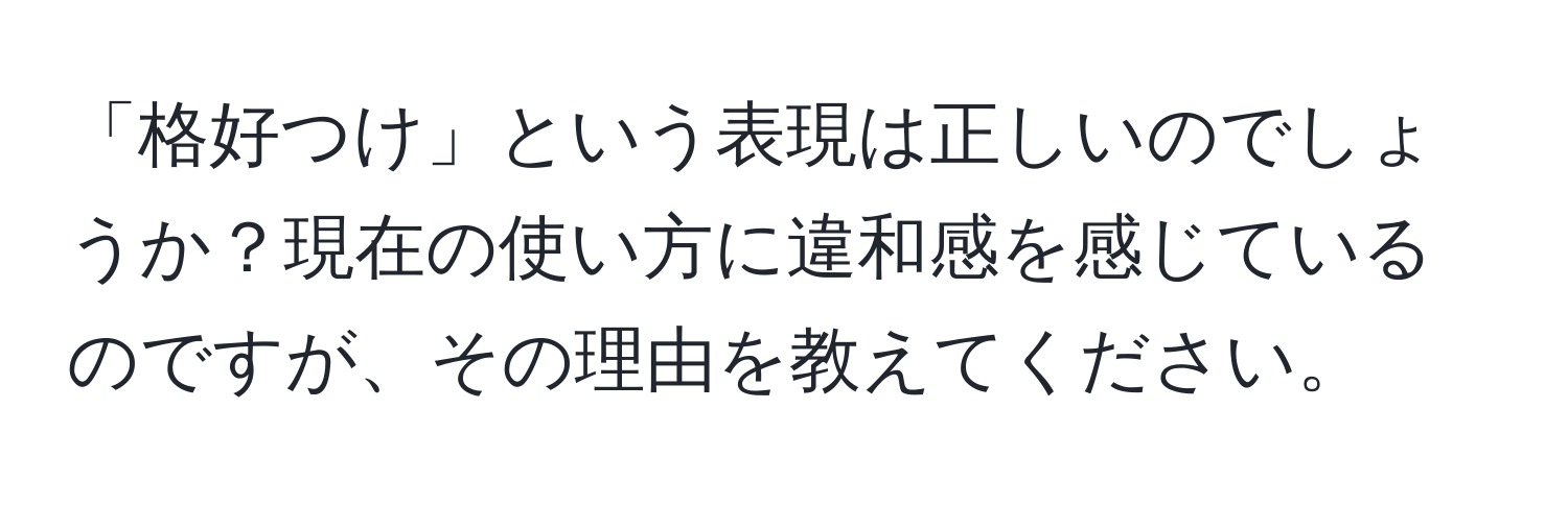 「格好つけ」という表現は正しいのでしょうか？現在の使い方に違和感を感じているのですが、その理由を教えてください。