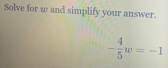 Solve for ω and simplify your answer.
- 4/5 w=-1