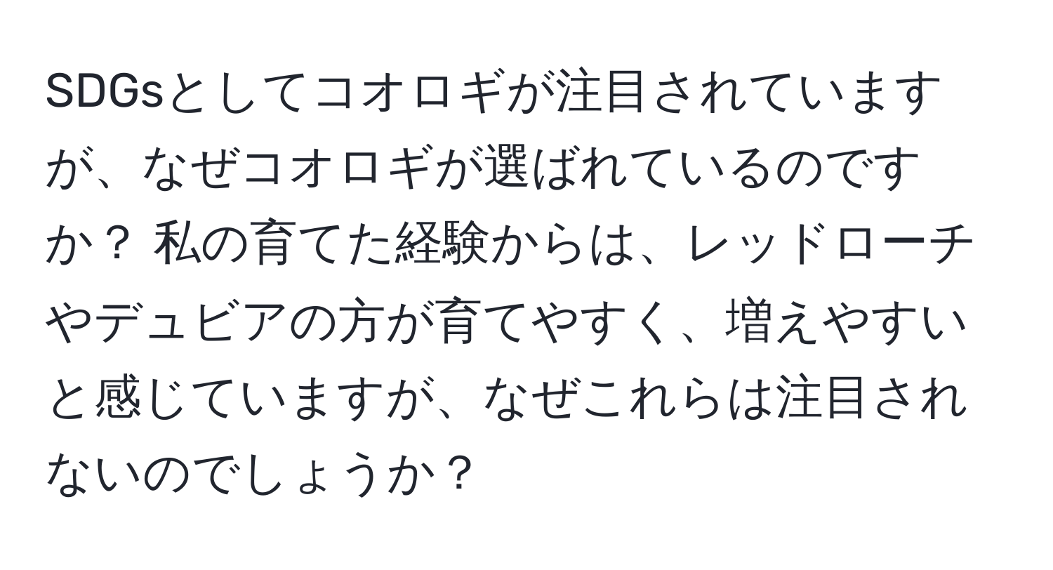 SDGsとしてコオロギが注目されていますが、なぜコオロギが選ばれているのですか？ 私の育てた経験からは、レッドローチやデュビアの方が育てやすく、増えやすいと感じていますが、なぜこれらは注目されないのでしょうか？