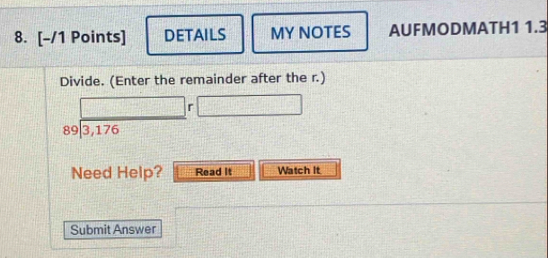 DETAILS MY NOTES AUFMODMATH1 1.3 
Divide. (Enter the remainder after the r.)
beginarrayr □ n 89encloselongdiv 3,176endarray □
(_ ,_ )
Need Help? Read It Watch It 
Submit Answer