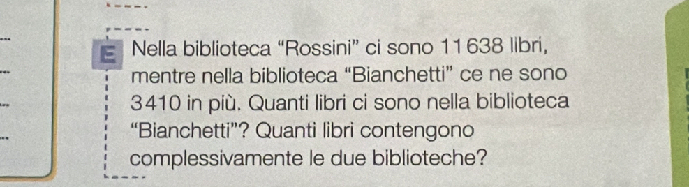 Nella biblioteca “Rossini” ci sono 11638 libri, 
mentre nella biblioteca “Bianchetti” ce ne sono
3410 in più. Quanti libri ci sono nella biblioteca 
“Bianchetti”? Quanti libri contengono 
complessivamente le due biblioteche?