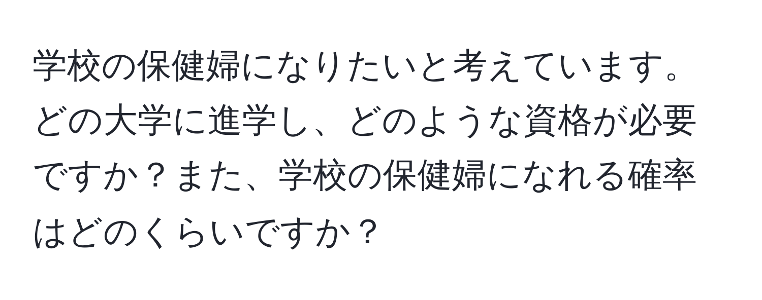 学校の保健婦になりたいと考えています。どの大学に進学し、どのような資格が必要ですか？また、学校の保健婦になれる確率はどのくらいですか？