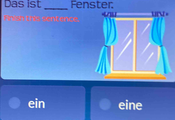 Das ist _Fenster
a
Finish this sentence.
ein eine