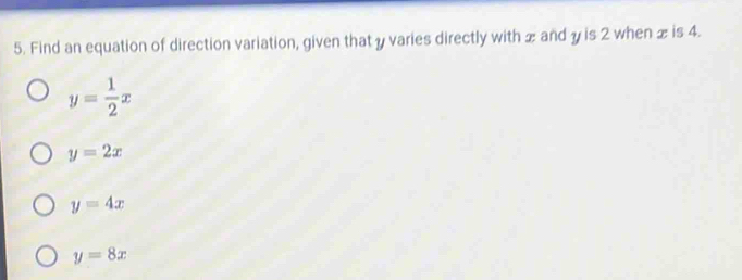 Find an equation of direction variation, given that y varies directly with æ and y is 2 when æis 4.
y= 1/2 x
y=2x
y=4x
y=8x