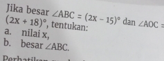 Jika besar ∠ ABC=(2x-15)^circ  dan ∠ AOC=
(2x+18)^circ  , tentukan: 
a. nilai x, 
b. besar ∠ ABC.