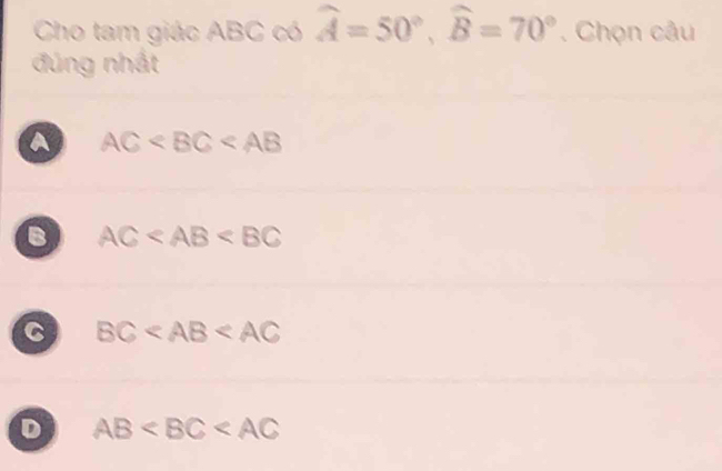 Cho tam giác ABC có widehat A=50°, widehat B=70°. Chọn câu
đúng nhất
a AC
8 AC
C BC
D AB