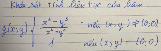 Khao sat tind lien tuo ca ham
g(x;y)beginarrayl  (x^3-y^3)/x^2+y^2 ,nei(x,y)!= (0,0),(x,y)(x,y)=(0,0)endarray.