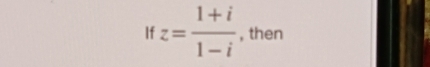 If z= (1+i)/1-i  , then