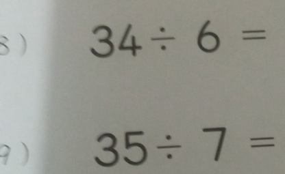 34/ 6=
9 ) 35/ 7=