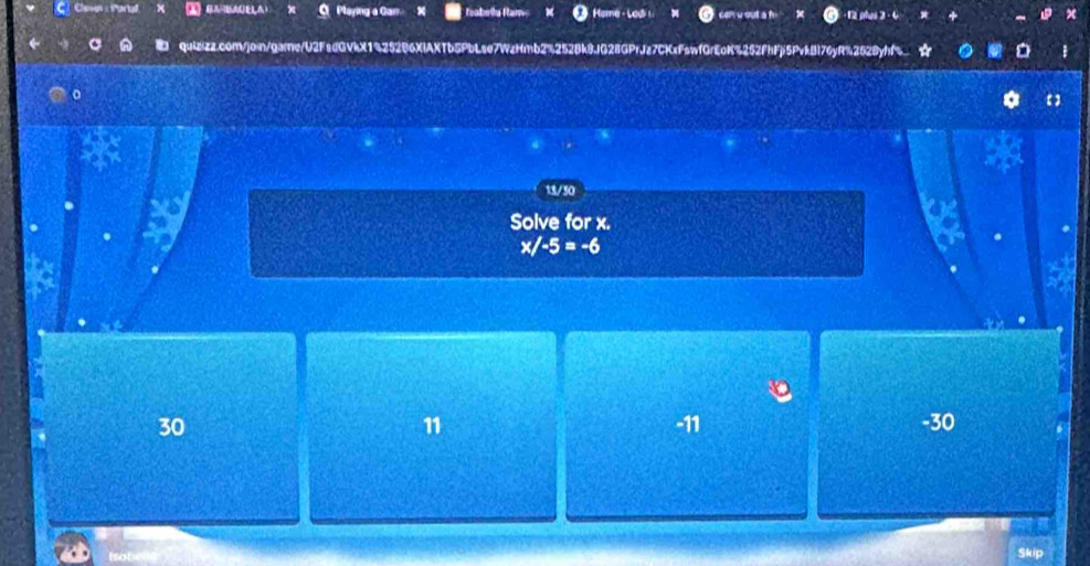 Playing a Gan Teobolha fam 1 ∞ Heme -Lod a w out ah - 12 plus 2 - 6 2
E quizizz.com/join/game/U2FsdG Tb5PbLse7WcHmb2%2528k91G28GPrJz7CKxFswf0rEoK%252fhFj5PvkB176yR%262Byhf%_ a
。
13/50
Solve for x.
x/-5=-6
30 -11 -30
11
Skip