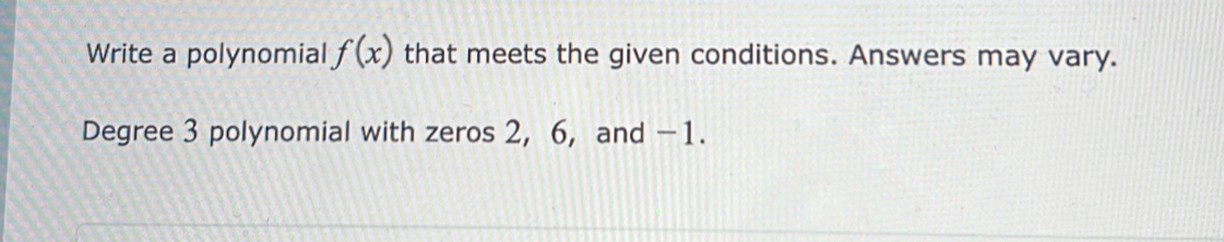 Write a polynomial f(x) that meets the given conditions. Answers may vary. 
Degree 3 polynomial with zeros 2, 6, and -1.