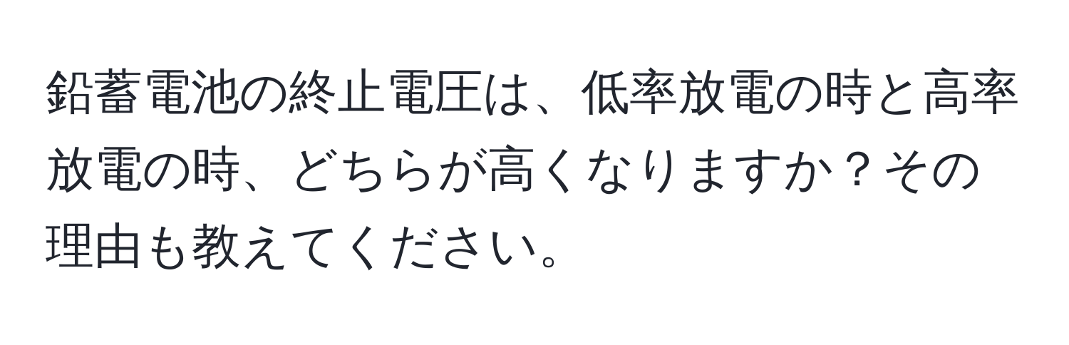 鉛蓄電池の終止電圧は、低率放電の時と高率放電の時、どちらが高くなりますか？その理由も教えてください。