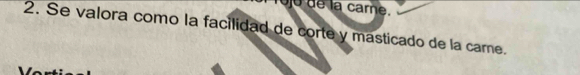 la carne. 
2. Se valora como la facilidad de corte y masticado de la care.