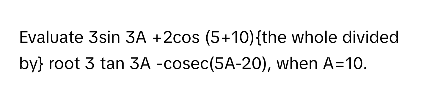 Solved: Evaluate 3sin 3A +2cos (5+10)the whole divided by root 3 tan 3A ...