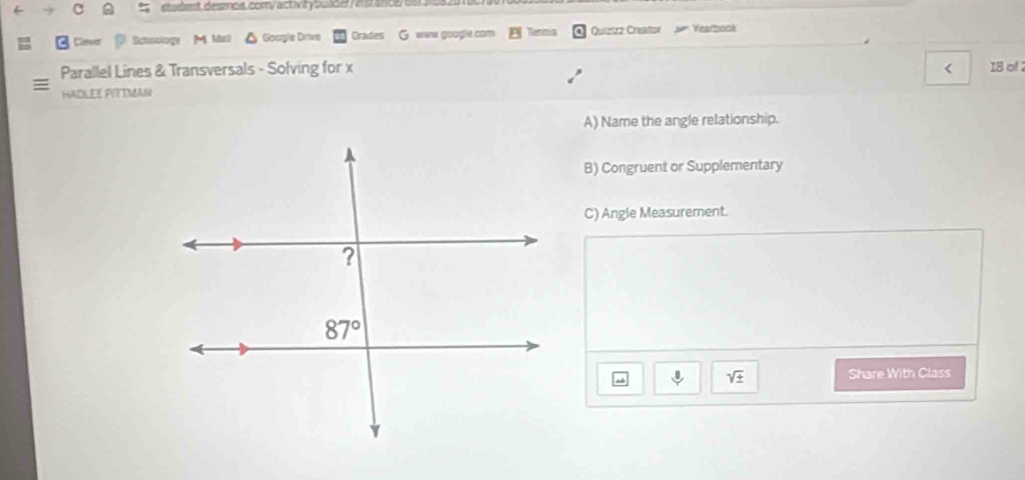 skudent desmos.com/activitybulder/ hstance/osr388
Clever @ Schoology M Mall △ Goorgle Drivo Crades G www google com Quiztzz Creator  Jn Yearbook
Parallel Lines & Transversals - Solving for x < 18 of 2
= HADLEE PIYTMAN
A) Name the angle relationship.
B) Congruent or Supplementary
C) Angle Measurement.
downarrow sqrt(± ) Share With Class