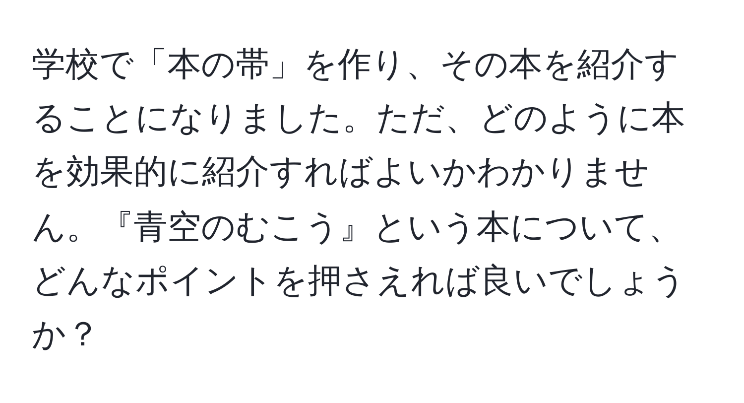 学校で「本の帯」を作り、その本を紹介することになりました。ただ、どのように本を効果的に紹介すればよいかわかりません。『青空のむこう』という本について、どんなポイントを押さえれば良いでしょうか？