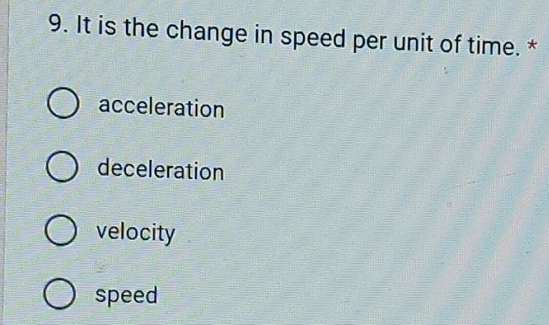 It is the change in speed per unit of time. *
acceleration
deceleration
velocity
speed