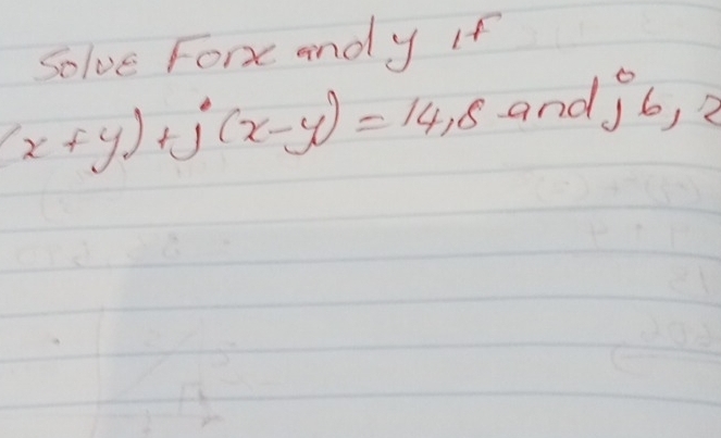 Solve Forxc andy If
(x+y)+j(x-y)=14.8 and J6, 2