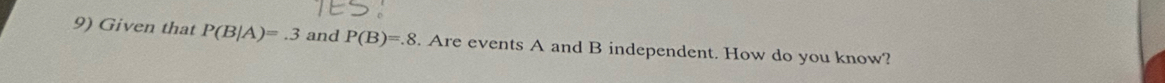 Given that P(B|A)=.3 and P(B)=.8. Are events A and B independent. How do you know?